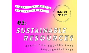 magenta to yellow gradient background. text: "y'all we gotta fix all of it. 3: sustainable resources, Green new theatre 2020 groundwater arts. Join us in a zoom-side space as we dream about the future of theatre.