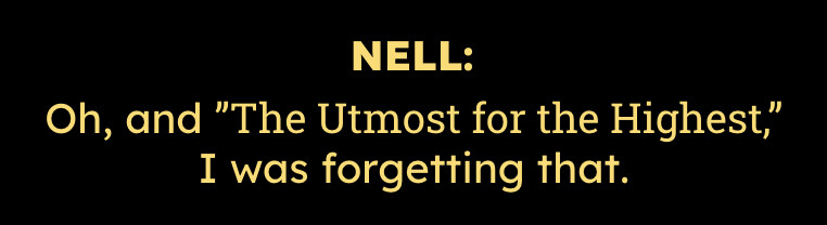 Yellow text on a black background. The top line says "NELL:" in bold, the bottom line says "Oh, and "The Utmost for the Highest," I was forgetting that." 