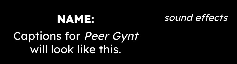 White text on a black background. The left side, taking up two-thirds of the horizontal space, has "NAME:" in bold on the top line, with "Captions for Peer Gynt will look like this." beneath, "Peer Gynt" is italicized. The right reads "sound effects" in italics at the top of the image.
